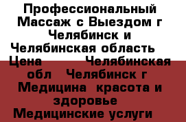 Профессиональный Массаж с Выездом г.Челябинск и Челябинская область. › Цена ­ 800 - Челябинская обл., Челябинск г. Медицина, красота и здоровье » Медицинские услуги   